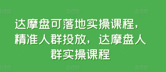 达摩盘可落地实操课程，精准人群投放，达摩盘人群实操课程网创项目-知识付费-在线课程-自媒体创业-网络副业-优利资源优利资源网