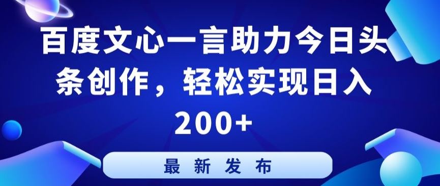 百度文心一言助力今日头条创作,轻松实现日入200+【揭秘】网创项目-知识付费-在线课程-自媒体创业-网络副业-优利资源优利资源网