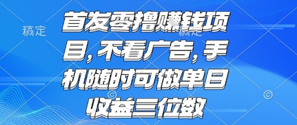 首发零撸挣钱项目 不看广告 手机随时可做 单日收益三位数【揭秘】网创项目-知识付费-在线课程-自媒体创业-网络副业-优利资源优利资源网