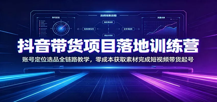 抖音带货项目落地训练营：账号定位选品全链路教学，零成本获取素材完成短视频带货起号网创项目-知识付费-在线课程-自媒体创业-网络副业-优利资源优利资源网