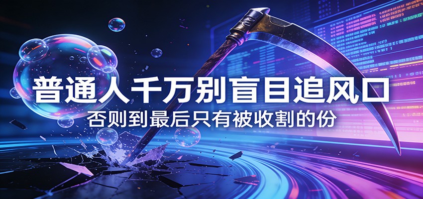 付费文章《通人千万别盲目追风口》否则到最后只有被收割的份网创项目-知识付费-在线课程-自媒体创业-网络副业-优利资源优利资源网