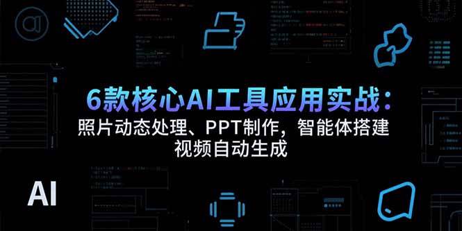（15451期）6款核心AI工具应用实战：照片动态处理、PPT制作，智能体搭建 视频自动生成网创项目-知识付费-在线课程-自媒体创业-网络副业-优利资源优利资源网