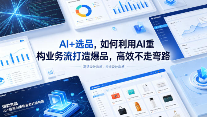 AI+选品，如何利用AI重构业务流打造爆品，高效不走弯路网创项目-知识付费-在线课程-自媒体创业-网络副业-优利资源优利资源网
