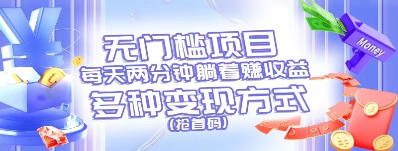 无门槛项目，每天花两分钟躺着收益，多种收益方式（抢首码）网创项目-知识付费-在线课程-自媒体创业-网络副业-优利资源优利资源网