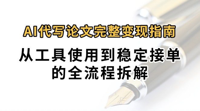 0投入月过万AI代写论文完整变现指南：从工具使用到稳定接单的全流程拆解网创项目-知识付费-在线课程-自媒体创业-网络副业-优利资源优利资源网
