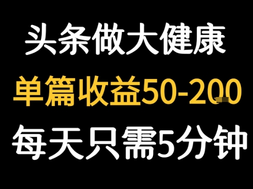 每天5分钟，用今日头条创作大健康图文 单篇收益50-2张网创项目-知识付费-在线课程-自媒体创业-网络副业-优利资源优利资源网