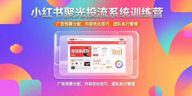 （15407期）小红书聚光投流系统训练营，广告预算分配，内容优化技巧，团队执行管理网创项目-知识付费-在线课程-自媒体创业-网络副业-优利资源优利资源网