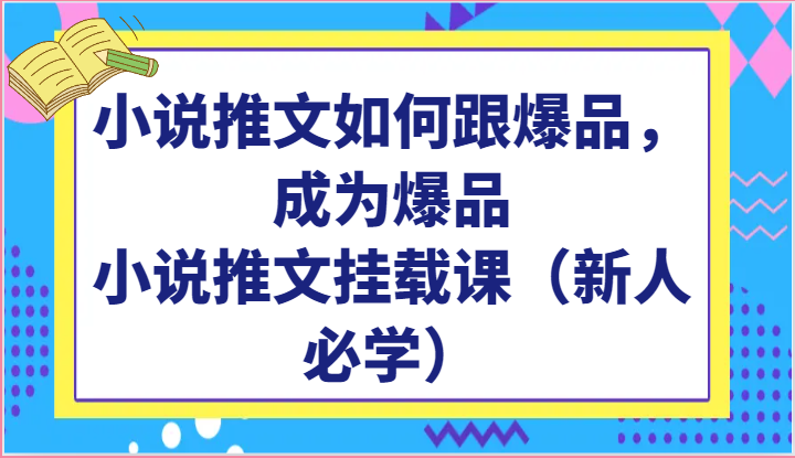 小说推文如何跟爆品，成为爆品，小说推文挂载课（新人必学）网创项目-知识付费-在线课程-自媒体创业-网络副业-优利资源优利资源网