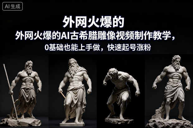 外网火爆的AI古希腊雕像视频制作教学，0基础也能上手做，快速起号涨粉网创项目-知识付费-在线课程-自媒体创业-网络副业-优利资源优利资源网