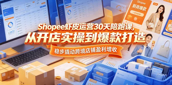 Shopee虾皮运营30天陪跑课，从开店实操到爆款打造，稳步撬动跨境店铺盈利增收网创项目-知识付费-在线课程-自媒体创业-网络副业-优利资源优利资源网