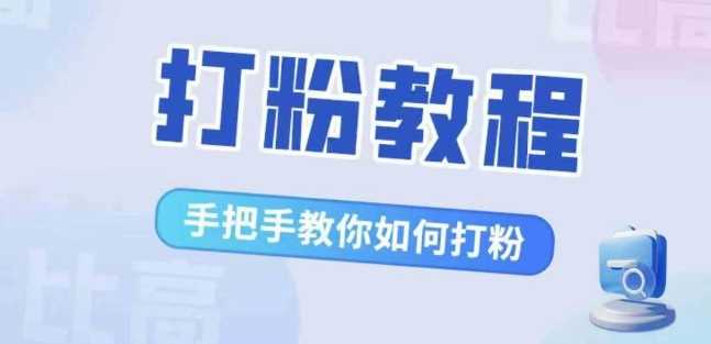 比高·打粉教程，手把手教你如何打粉，解决你的流量焦虑网创项目-知识付费-在线课程-自媒体创业-网络副业-优利资源优利资源网