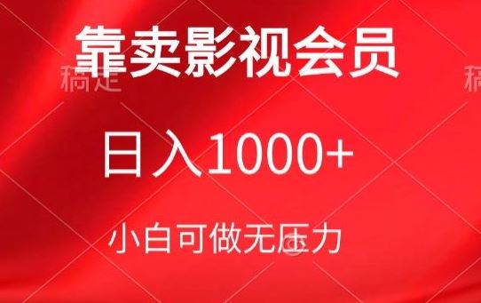 靠卖影视会员，日入1000+，落地保姆级教程，新手可学【揭秘】网创项目-知识付费-在线课程-自媒体创业-网络副业-优利资源优利资源网