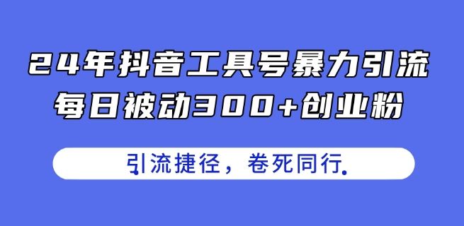 24年抖音工具号暴力引流，每日被动300+创业粉，创业粉捷径，卷死同行【揭秘】网创项目-知识付费-在线课程-自媒体创业-网络副业-优利资源优利资源网
