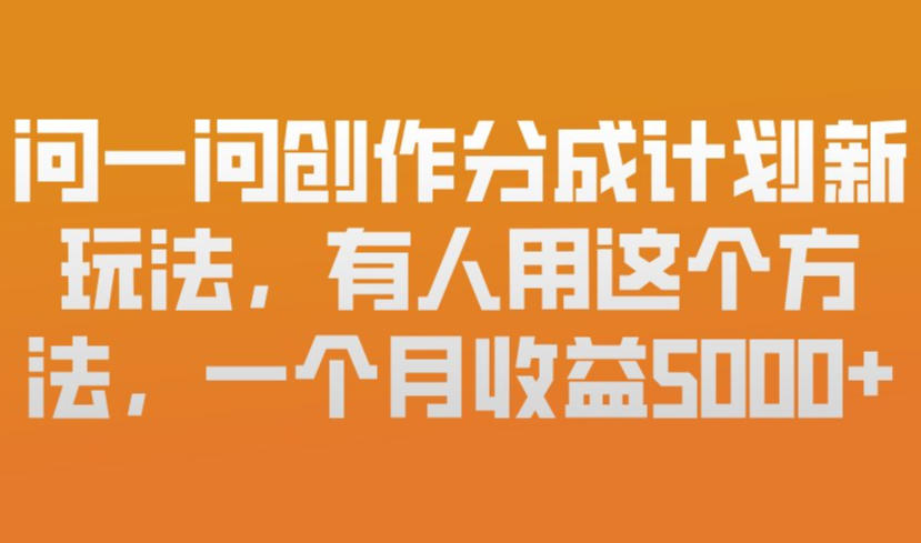 问一问创作分成计划新玩法，有人用这个方法，一个月收益5k，新手友好，有微信就能做【揭秘】网创项目-知识付费-在线课程-自媒体创业-网络副业-优利资源优利资源网