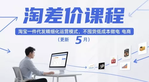 淘差价课程，淘宝一件代发精细化运营模式，不囤货低成本做电商(更新26年8月23日)网创项目-知识付费-在线课程-自媒体创业-网络副业-优利资源优利资源网