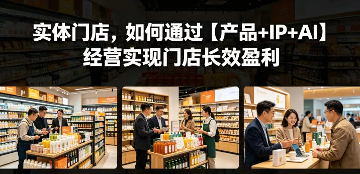 实体门店，如何通过【产品+IP+AI】经营实现门店长效盈利网创项目-知识付费-在线课程-自媒体创业-网络副业-优利资源优利资源网