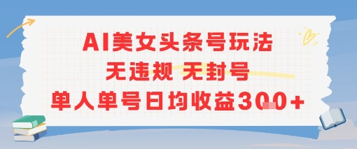 AI美女头条号玩法无违规无封号单人单号日均收益3张网创项目-知识付费-在线课程-自媒体创业-网络副业-优利资源优利资源网