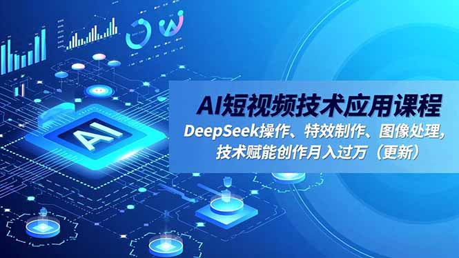 AI短视频技术应用课程，DeepSeek操作、特效制作、图像处理，技术赋能创作月入过万(更新网创项目-知识付费-在线课程-自媒体创业-网络副业-优利资源优利资源网