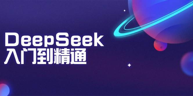 DeepSeek入门到精通：掌握文本生成、知识推理与编程辅助，提升AI应用能力网创项目-知识付费-在线课程-自媒体创业-网络副业-优利资源优利资源网