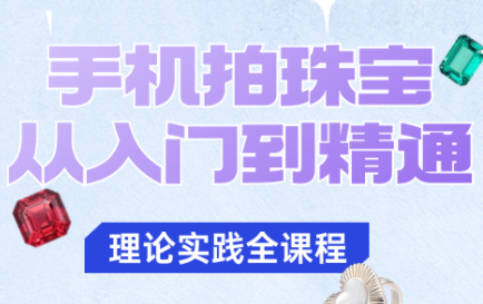 青柠老师·手机拍珠宝从入门到精通网创项目-知识付费-在线课程-自媒体创业-网络副业-优利资源优利资源网