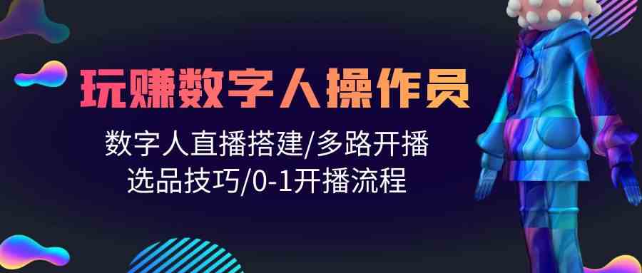 （10062期）人人都能玩赚数字人操作员 数字人直播搭建/多路开播/选品技巧/0-1开播流程网创项目-知识付费-在线课程-自媒体创业-网络副业-优利资源优利资源网