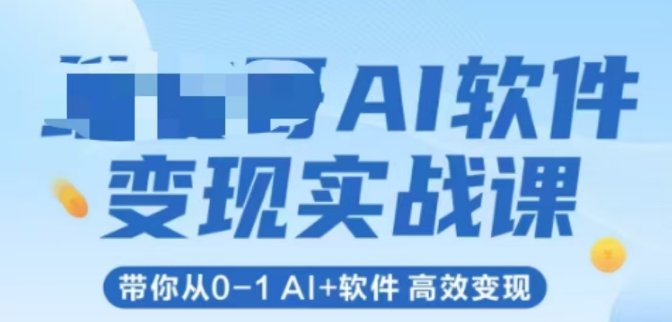 AI软件变现实战课，带你从0-1 Al+软件 高效变现网创项目-知识付费-在线课程-自媒体创业-网络副业-优利资源优利资源网