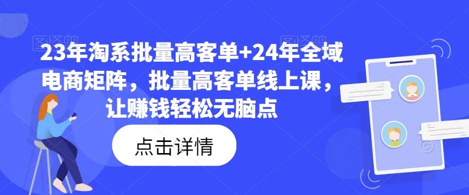 23年淘系批量高客单+24年全域电商矩阵，批量高客单线上课，让赚钱轻松无脑点网创项目-知识付费-在线课程-自媒体创业-网络副业-优利资源优利资源网