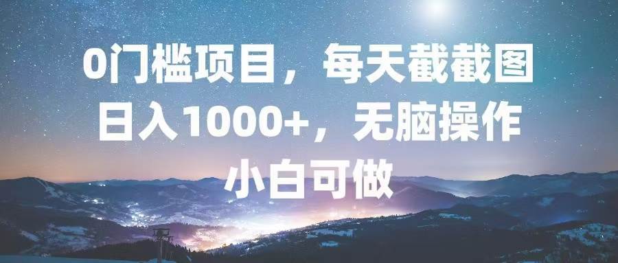 （13160期）0门槛项目，每天截截图，日入1000+，轻松无脑，小白可做网创项目-知识付费-在线课程-自媒体创业-网络副业-优利资源优利资源网