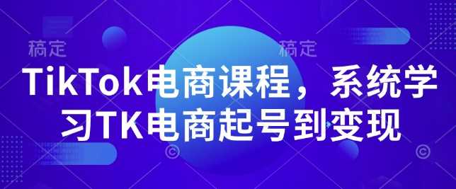 TikTok电商课程，系统学习TK电商起号到变现网创项目-知识付费-在线课程-自媒体创业-网络副业-优利资源优利资源网