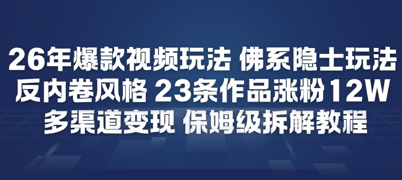 26年爆款短视频玩法，佛系隐士玩法，反内卷视频风格，23条作品涨粉12W，多渠道变现网创项目-知识付费-在线课程-自媒体创业-网络副业-优利资源优利资源网