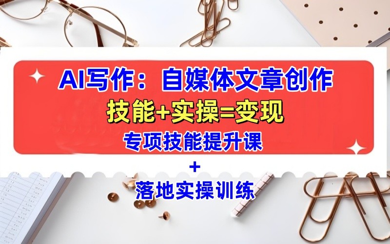 AI写作：自媒体文章创作全方位教学课，技能提升+实操训练网创项目-知识付费-在线课程-自媒体创业-网络副业-优利资源优利资源网