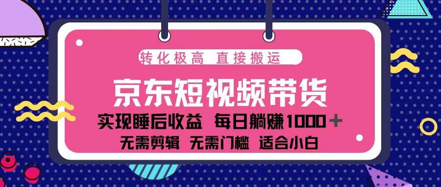 （13770期）蓝海项目京东短视频带货：单账号月入过万，可矩阵。网创项目-知识付费-在线课程-自媒体创业-网络副业-优利资源优利资源网