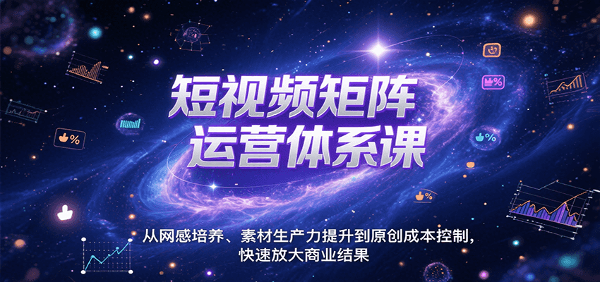 短视频矩阵运营体系课，从网感培养、素材生产力提升到原创成本控制，快速放大商业结果网创项目-知识付费-在线课程-自媒体创业-网络副业-优利资源优利资源网