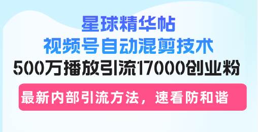 （13168期）星球精华帖视频号自动混剪技术，500万播放引流17000创业粉，最新内部引…网创项目-知识付费-在线课程-自媒体创业-网络副业-优利资源优利资源网