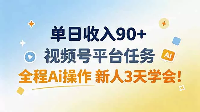 单日收入90+，视频号平台任务，全程Ai操作 新人3天学会！网创项目-知识付费-在线课程-自媒体创业-网络副业-优利资源优利资源网