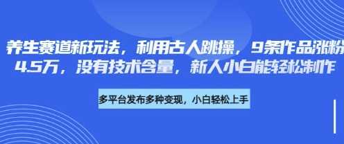 养生赛道新玩法，利用古人跳操，9条作品涨粉4.5W，没有技术含量，新人小白能轻松制作网创项目-知识付费-在线课程-自媒体创业-网络副业-优利资源优利资源网