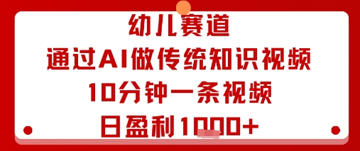 幼儿赛道：通过AI做传统知识视频，10分钟一条视频，日盈利多张网创项目-知识付费-在线课程-自媒体创业-网络副业-优利资源优利资源网