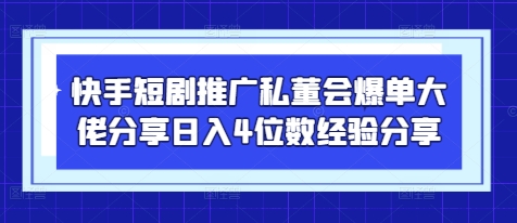 快手短剧推广私董会爆单大佬分享日入4位数经验分享网创项目-知识付费-在线课程-自媒体创业-网络副业-优利资源优利资源网