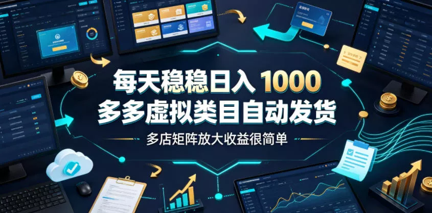 每天稳稳日入1000，多多虚拟类目自动发货，多店矩阵放大收益很简单【揭秘】网创项目-知识付费-在线课程-自媒体创业-网络副业-优利资源优利资源网