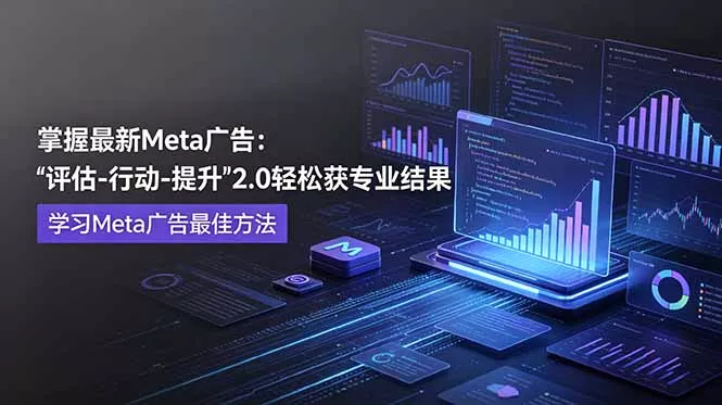 掌握最新的Meta广告，通过“评估-行动-提升”2.0版本轻松获得专业级结果。学习目前学习Meta广告的最佳方法网创项目-知识付费-在线课程-自媒体创业-网络副业-优利资源优利资源网