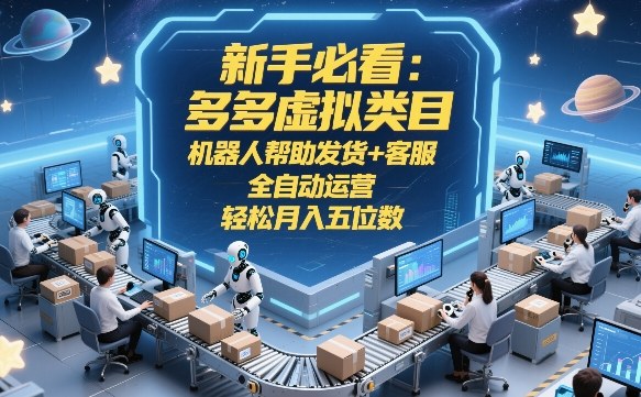 新手必看：多多虚拟类目，机器人帮助发货+客服，全自动运营，轻松月入五位数【揭秘】网创项目-知识付费-在线课程-自媒体创业-网络副业-优利资源优利资源网
