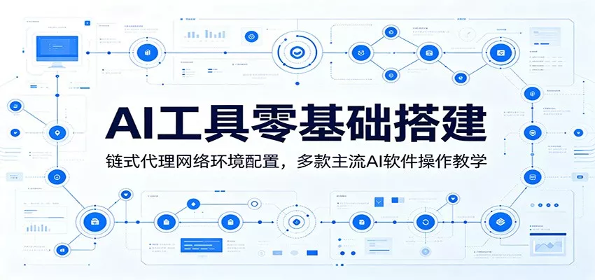 AI工具零基础搭建：链式代理网络环境配置，多款主流AI软件操作教学网创项目-知识付费-在线课程-自媒体创业-网络副业-优利资源优利资源网