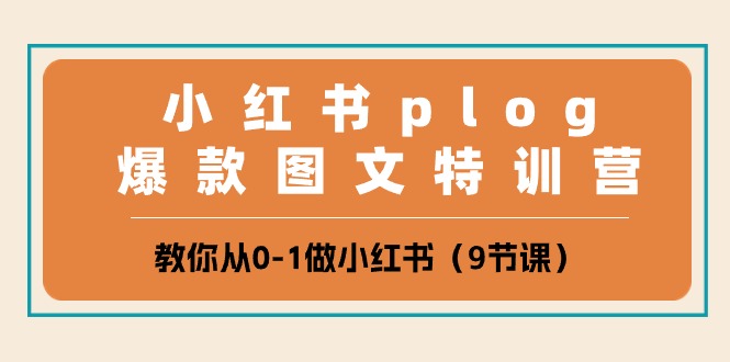 小红书plog爆款图文特训营，教你从0-1做小红书（9节课）网创项目-知识付费-在线课程-自媒体创业-网络副业-优利资源优利资源网
