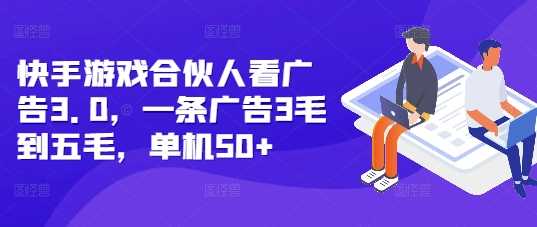 快手游戏合伙人看广告3.0，一条广告3毛到五毛，单机50+【揭秘】网创项目-知识付费-在线课程-自媒体创业-网络副业-优利资源优利资源网