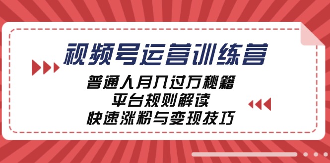 视频号运营训练营：普通人月入过万秘籍，平台规则解读，快速涨粉与变现网创项目-知识付费-在线课程-自媒体创业-网络副业-优利资源优利资源网