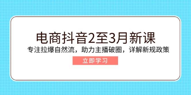 （14268期）电商抖音2至3月新课：专注拉爆自然流，助力主播破圈，详解新规政策网创项目-知识付费-在线课程-自媒体创业-网络副业-优利资源优利资源网