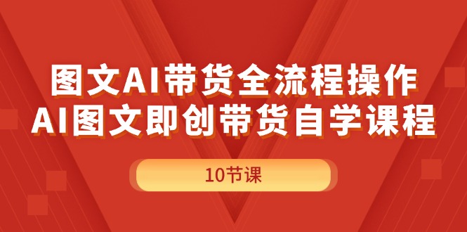 （11758期）图文AI带货全流程操作，AI图文即创带货自学课程网创项目-知识付费-在线课程-自媒体创业-网络副业-优利资源优利资源网