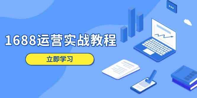 1688运营实战教程：店铺定位/商品管理/爆款打造/数字营销/客户服务等网创项目-知识付费-在线课程-自媒体创业-网络副业-优利资源优利资源网