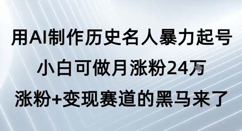 用AI制作历史名人暴力起号，小白可做月涨粉24W涨粉+变现赛道的黑马来了网创项目-知识付费-在线课程-自媒体创业-网络副业-优利资源优利资源网