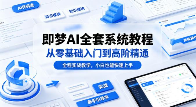 即梦AI全套系统教程，从零基础入门到高阶精通，全程实战教学，小白也能快速上手(更新0503)网创项目-知识付费-在线课程-自媒体创业-网络副业-优利资源优利资源网